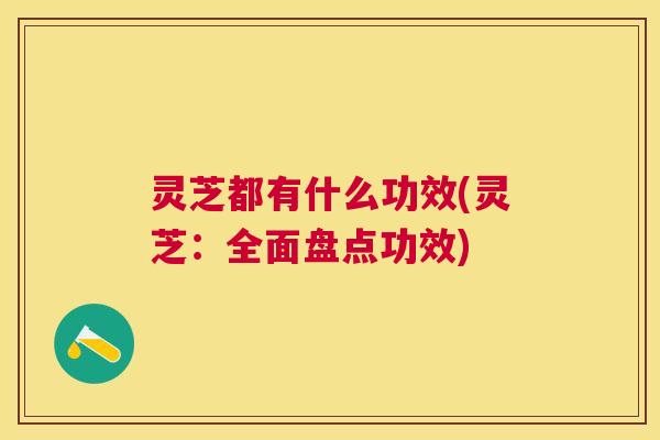 灵芝都有什么功效(灵芝:全面盘点功效) 灵芝都有什么功效(灵芝:全面盘点功效)