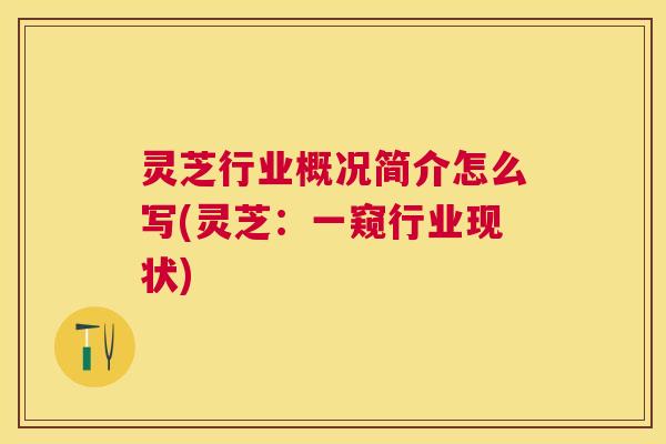 灵芝行业概况简介怎么写(灵芝：一窥行业现状)