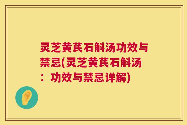 灵芝黄芪石斛汤功效与禁忌(灵芝黄芪石斛汤:功效与禁忌详解) 灵芝黄芪石斛汤功效与禁忌(灵芝黄芪石斛汤:功效与禁忌详解)