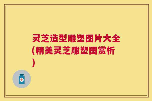 灵芝造型雕塑图片大全(精美灵芝雕塑图赏析)