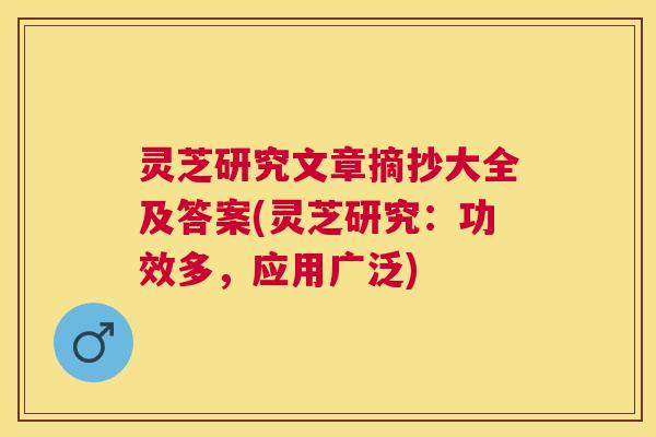 灵芝研究文章摘抄大全及答案(灵芝研究:功效多,应用广泛) 灵芝研究文章摘抄大全及答案(灵芝研究:功效多,应用广泛)