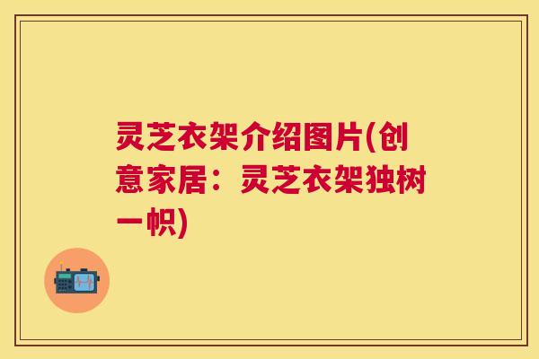 灵芝衣架介绍图片(创意家居：灵芝衣架独树一帜)