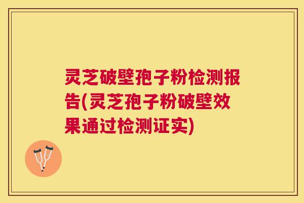 灵芝破壁孢子粉检测报告(灵芝孢子粉破壁效果通过检测证实)