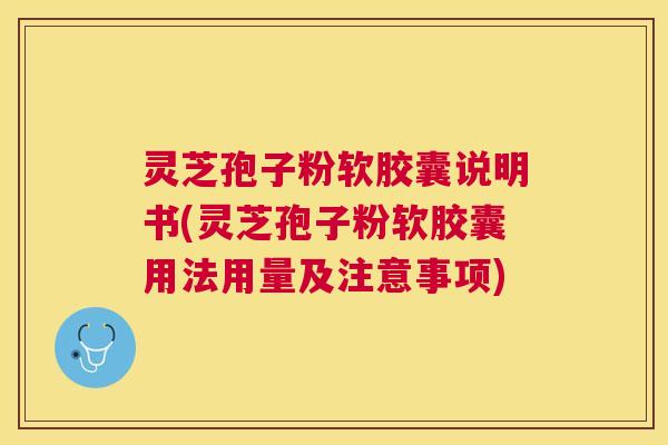 灵芝孢子粉软胶囊说明书(灵芝孢子粉软胶囊用法用量及注意事项) 灵芝孢子粉软胶囊说明书(灵芝孢子粉软胶囊用法用量及注意事项)