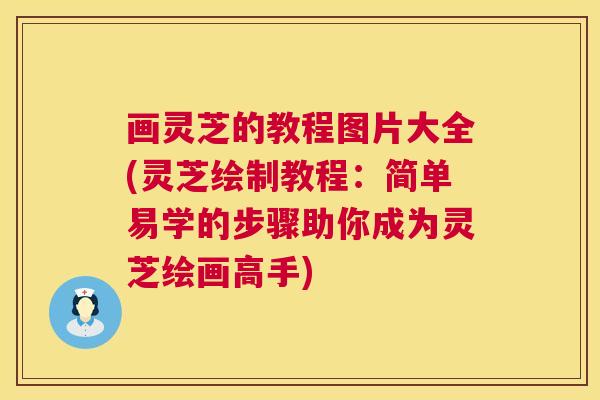 画灵芝的教程图片大全(灵芝绘制教程:简单易学的步骤助你成为灵芝绘画高手) 画灵芝的教程图片大全(灵芝绘制教程:简单易学的步骤助你成为灵芝绘画高手)
