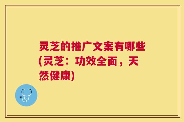 灵芝的推广文案有哪些(灵芝:功效全面,天然健康) 灵芝的推广文案有哪些(灵芝:功效全面,天然健康)