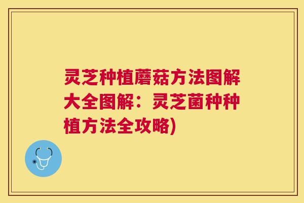 灵芝种植蘑菇方法图解大全图解:灵芝菌种种植方法全攻略) 灵芝种植蘑菇方法图解大全图解:灵芝菌种种植方法全攻略)