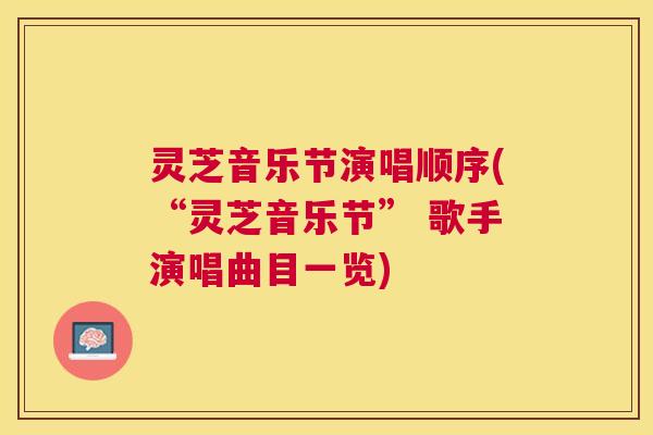 灵芝音乐节演唱顺序(“灵芝音乐节” 歌手演唱曲目一览)