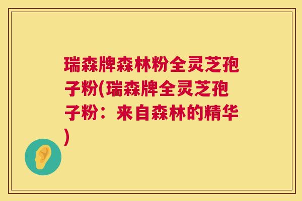 瑞森牌森林粉全灵芝孢子粉(瑞森牌全灵芝孢子粉:来自森林的精华) 瑞森牌森林粉全灵芝孢子粉(瑞森牌全灵芝孢子粉:来自森林的精华)