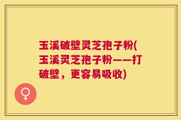玉溪破壁灵芝孢子粉(玉溪灵芝孢子粉——打破壁,更容易吸收) 玉溪破壁灵芝孢子粉(玉溪灵芝孢子粉——打破壁,更容易吸收)