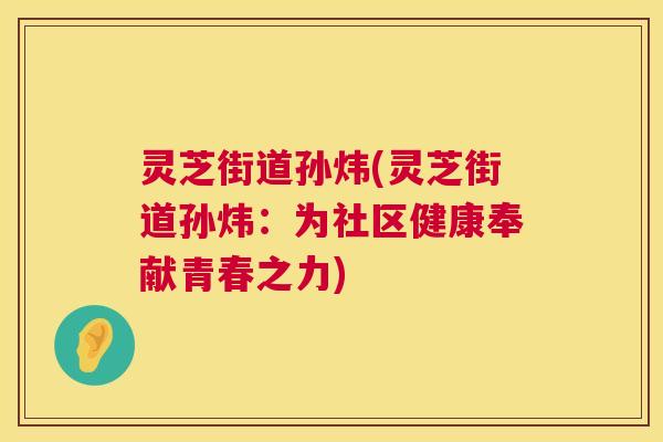 灵芝街道孙炜(灵芝街道孙炜:为社区健康奉献青春之力) 灵芝街道孙炜(灵芝街道孙炜:为社区健康奉献青春之力)
