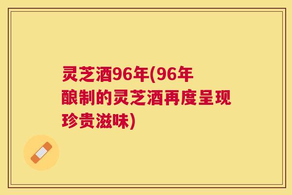 灵芝酒96年(96年酿制的灵芝酒再度呈现珍贵滋味) 灵芝酒96年(96年酿制的灵芝酒再度呈现珍贵滋味)
