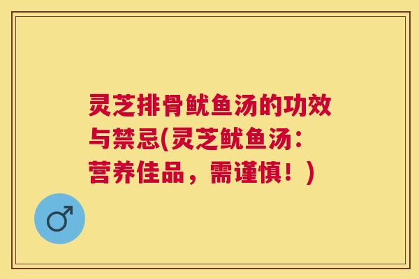 灵芝排骨鱿鱼汤的功效与禁忌(灵芝鱿鱼汤:营养佳品,需谨慎!) 灵芝排骨鱿鱼汤的功效与禁忌(灵芝鱿鱼汤:营养佳品,需谨慎!)