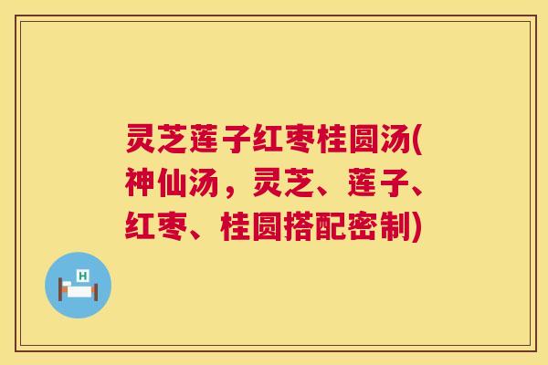 灵芝莲子红枣桂圆汤(神仙汤,灵芝、莲子、红枣、桂圆搭配密制) 灵芝莲子红枣桂圆汤(神仙汤,灵芝、莲子、红枣、桂圆搭配密制)