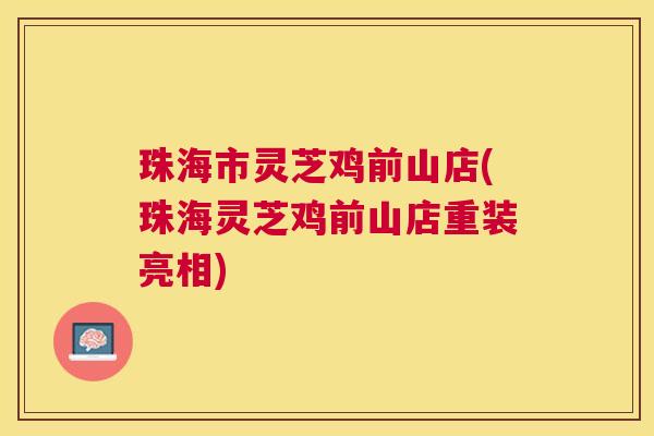 珠海市灵芝鸡前山店(珠海灵芝鸡前山店重装亮相)