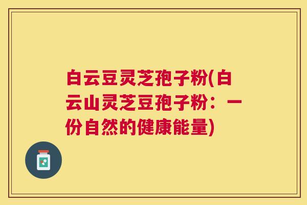 白云豆灵芝孢子粉(白云山灵芝豆孢子粉：一份自然的健康能量)