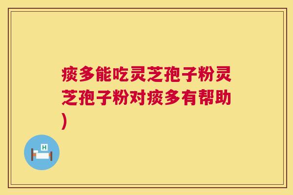 痰多能吃灵芝孢子粉灵芝孢子粉对痰多有帮助)