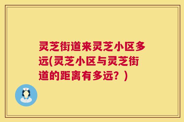 灵芝街道来灵芝小区多远(灵芝小区与灵芝街道的距离有多远？)