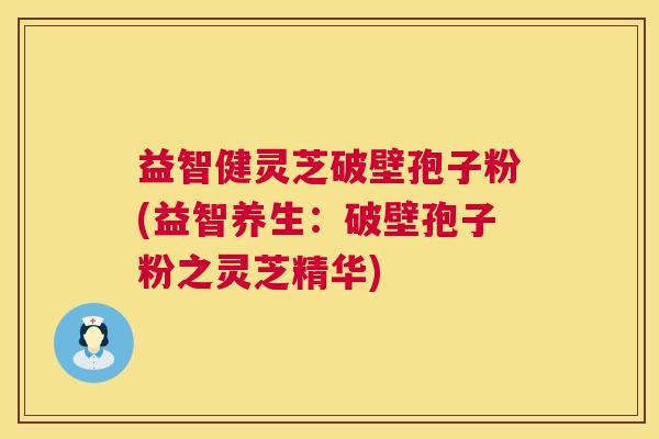 益智健灵芝破壁孢子粉(益智养生：破壁孢子粉之灵芝精华)