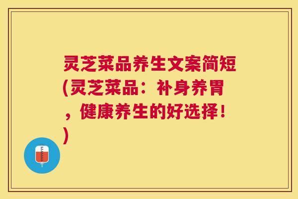 灵芝菜品养生文案简短(灵芝菜品：补身养胃，健康养生的好选择！)