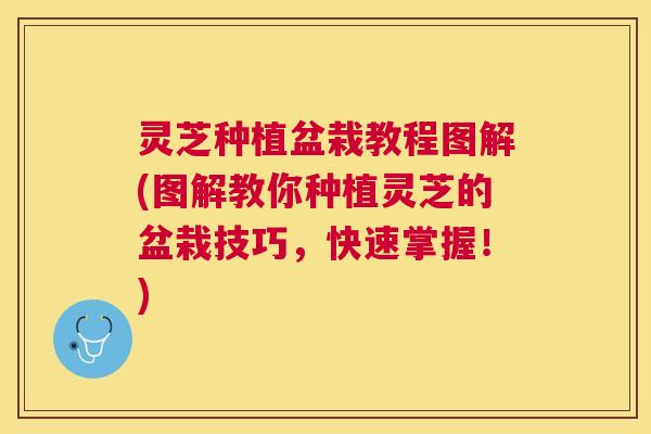 灵芝种植盆栽教程图解(图解教你种植灵芝的盆栽技巧，快速掌握！)