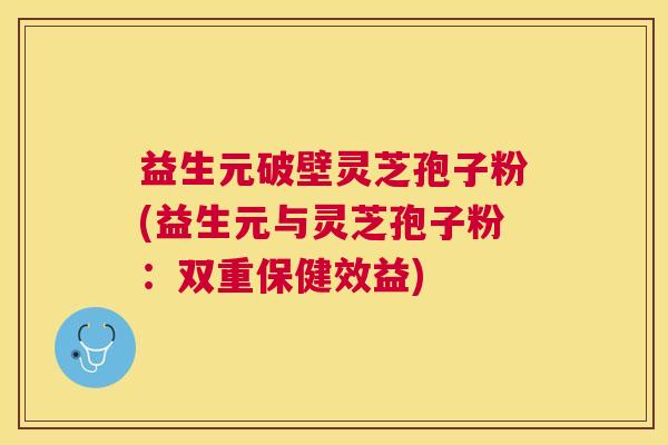 益生元破壁灵芝孢子粉(益生元与灵芝孢子粉：双重保健效益)