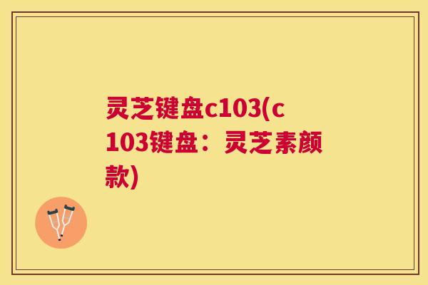 灵芝键盘c103(c103键盘:灵芝素颜款) 灵芝键盘c103(c103键盘:灵芝素颜款)