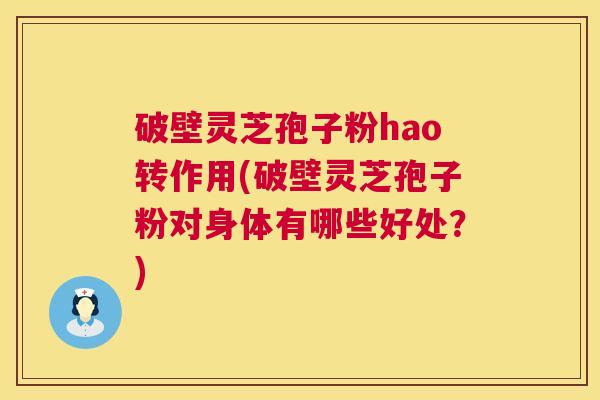 破壁灵芝孢子粉hao转作用(破壁灵芝孢子粉对身体有哪些好处?) 破壁灵芝孢子粉hao转作用(破壁灵芝孢子粉对身体有哪些好处?)