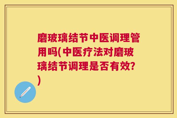 磨玻璃结节中医调理管用吗(中医疗法对磨玻璃结节调理是否有效?) 磨玻璃结节中医调理管用吗(中医疗法对磨玻璃结节调理是否有效?)