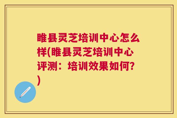 睢县灵芝培训中心怎么样(睢县灵芝培训中心评测:培训效果如何?) 睢县灵芝培训中心怎么样(睢县灵芝培训中心评测:培训效果如何?)