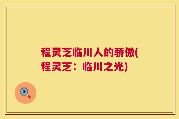 程灵芝临川人的骄傲(程灵芝:临川之光) 程灵芝临川人的骄傲(程灵芝:临川之光)