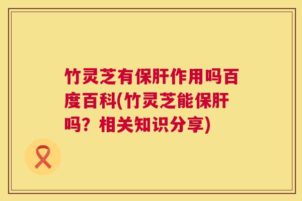 竹灵芝有作用吗百度百科(竹灵芝能吗?相关知识分享) 竹灵芝有作用吗百度百科(竹灵芝能吗?相关知识分享)