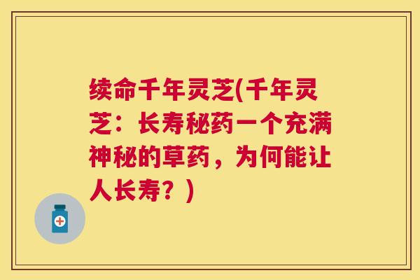 续命千年灵芝(千年灵芝:长寿秘药一个充满神秘的草药,为何能让人长寿?) 续命千年灵芝(千年灵芝:长寿秘药一个充满神秘的草药,为何能让人长寿?)