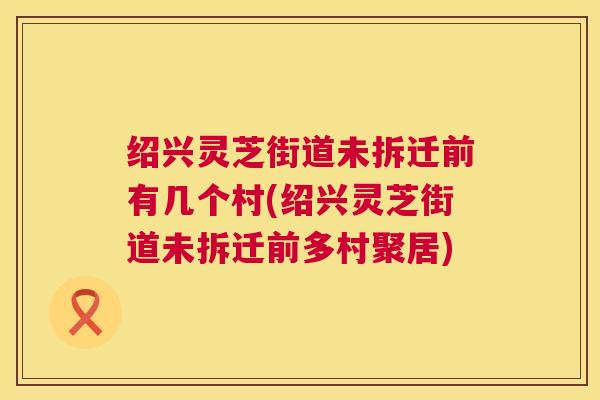 绍兴灵芝街道未拆迁前有几个村(绍兴灵芝街道未拆迁前多村聚居) 绍兴灵芝街道未拆迁前有几个村(绍兴灵芝街道未拆迁前多村聚居)