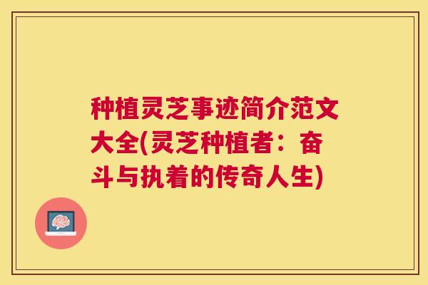 种植灵芝事迹简介范文大全(灵芝种植者：奋斗与执着的传奇人生)