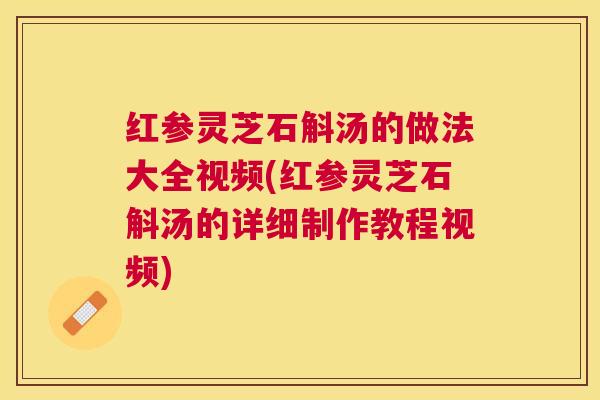 红参灵芝石斛汤的做法大全视频(红参灵芝石斛汤的详细制作教程视频) 红参灵芝石斛汤的做法大全视频(红参灵芝石斛汤的详细制作教程视频)