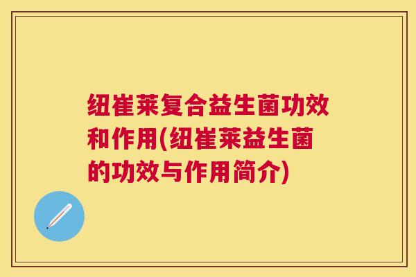 纽崔莱复合益生菌功效和作用(纽崔莱益生菌的功效与作用简介)