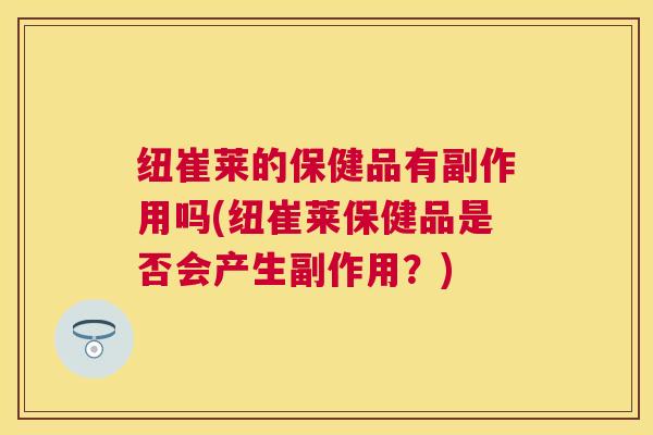纽崔莱的保健品有副作用吗(纽崔莱保健品是否会产生副作用?) 纽崔莱的保健品有副作用吗(纽崔莱保健品是否会产生副作用?)