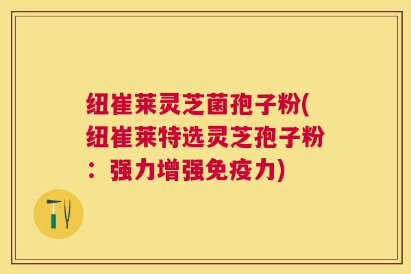纽崔莱灵芝菌孢子粉(纽崔莱特选灵芝孢子粉：强力增强免疫力)