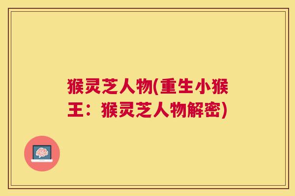 猴灵芝人物(重生小猴王：猴灵芝人物解密)