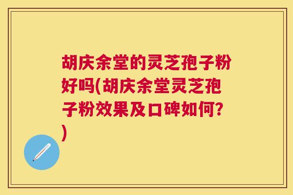 胡庆余堂的灵芝孢子粉好吗(胡庆余堂灵芝孢子粉效果及口碑如何?) 胡庆余堂的灵芝孢子粉好吗(胡庆余堂灵芝孢子粉效果及口碑如何?)