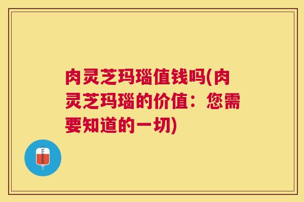 肉灵芝玛瑙值钱吗(肉灵芝玛瑙的价值:您需要知道的一切) 肉灵芝玛瑙值钱吗(肉灵芝玛瑙的价值:您需要知道的一切)