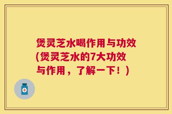 煲灵芝水喝作用与功效(煲灵芝水的7大功效与作用,了解一下!) 煲灵芝水喝作用与功效(煲灵芝水的7大功效与作用,了解一下!)
