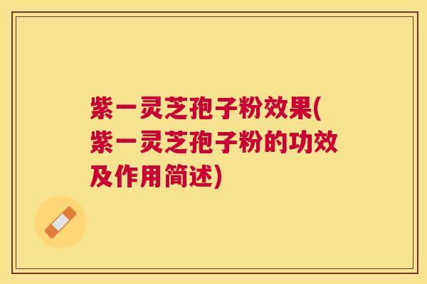 紫一灵芝孢子粉效果(紫一灵芝孢子粉的功效及作用简述) 紫一灵芝孢子粉效果(紫一灵芝孢子粉的功效及作用简述)