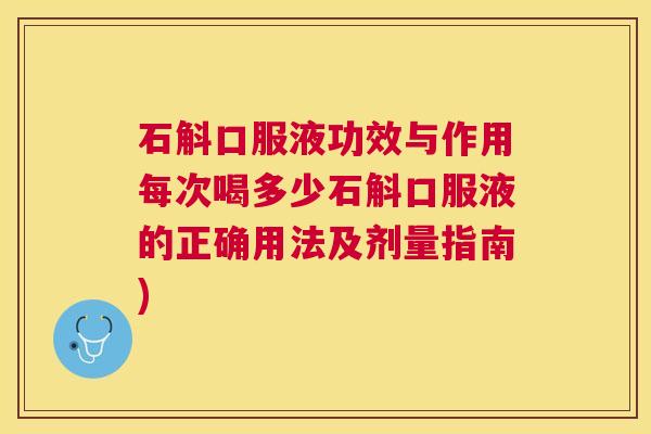 石斛口服液功效与作用每次喝多少石斛口服液的正确用法及剂量指南) 石斛口服液功效与作用每次喝多少石斛口服液的正确用法及剂量指南)