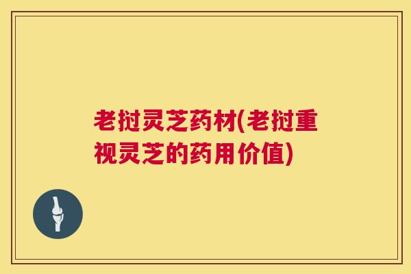老挝灵芝药材(老挝重视灵芝的药用价值)