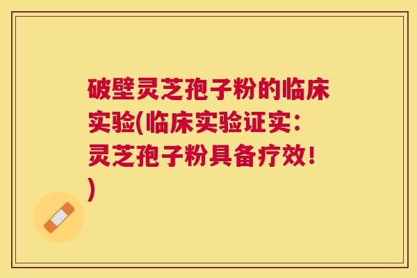 破壁灵芝孢子粉的临床实验(临床实验证实：灵芝孢子粉具备疗效！)