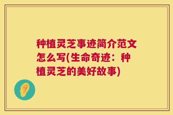 种植灵芝事迹简介范文怎么写(生命奇迹:种植灵芝的美好故事) 种植灵芝事迹简介范文怎么写(生命奇迹:种植灵芝的美好故事)