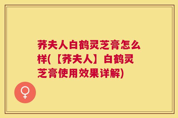 荞夫人白鹤灵芝膏怎么样(【荞夫人】白鹤灵芝膏使用效果详解) 荞夫人白鹤灵芝膏怎么样(【荞夫人】白鹤灵芝膏使用效果详解)