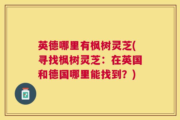 英德哪里有枫树灵芝(寻找枫树灵芝：在英国和德国哪里能找到？)